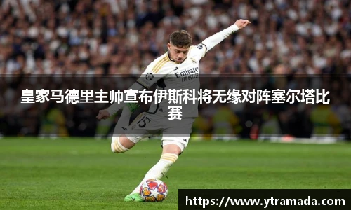 皇家马德里主帅宣布伊斯科将无缘对阵塞尔塔比赛