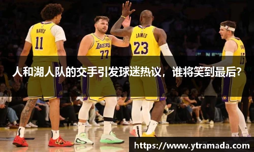 人和湖人队的交手引发球迷热议，谁将笑到最后？
