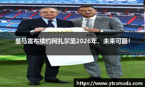 皇马宣布续约阿扎尔至2026年，未来可期！
