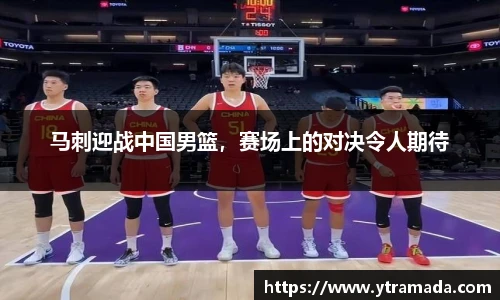 马刺迎战中国男篮，赛场上的对决令人期待