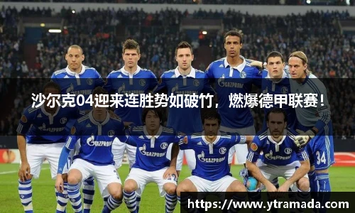 沙尔克04迎来连胜势如破竹，燃爆德甲联赛！