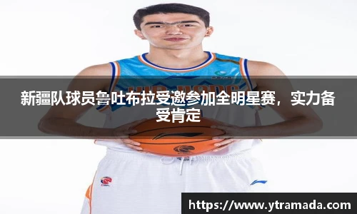 新疆队球员鲁吐布拉受邀参加全明星赛，实力备受肯定