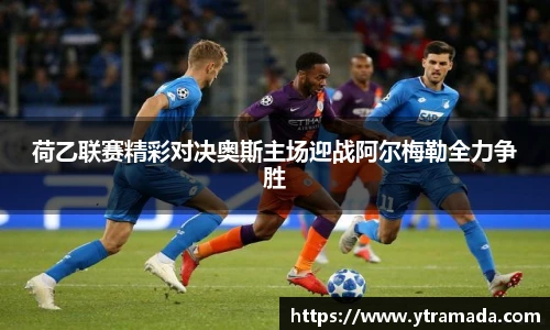 荷乙联赛精彩对决奥斯主场迎战阿尔梅勒全力争胜
