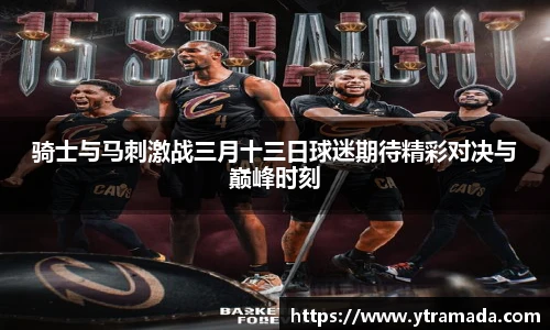 骑士与马刺激战三月十三日球迷期待精彩对决与巅峰时刻