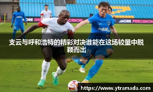 支云与呼和浩特的精彩对决谁能在这场较量中脱颖而出