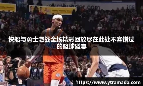快船与勇士激战全场精彩回放尽在此处不容错过的篮球盛宴