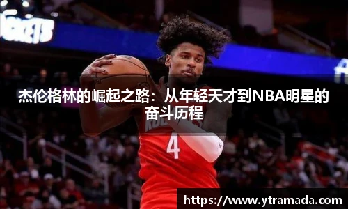 杰伦格林的崛起之路：从年轻天才到NBA明星的奋斗历程