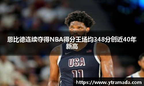 恩比德连续夺得NBA得分王场均348分创近40年新高