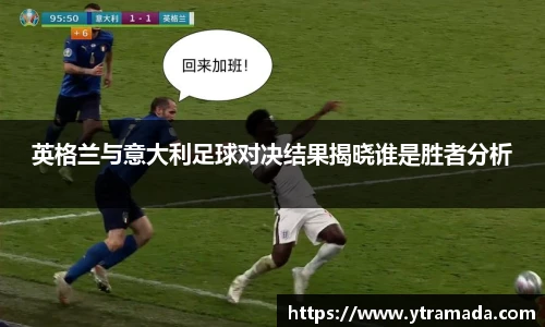 英格兰与意大利足球对决结果揭晓谁是胜者分析