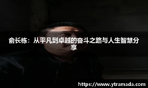 俞长栋：从平凡到卓越的奋斗之路与人生智慧分享