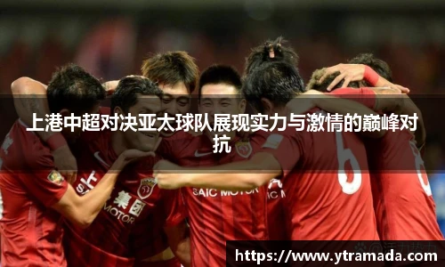 上港中超对决亚太球队展现实力与激情的巅峰对抗