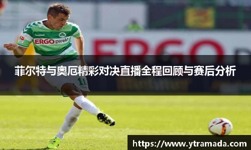 菲尔特与奥厄精彩对决直播全程回顾与赛后分析
